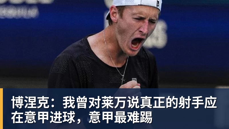 米兰体育博涅克:我曾对莱万说真正的射手应在意甲进球,意甲最难踢